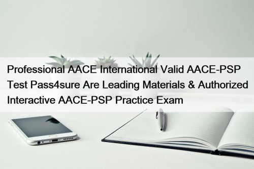Professional AACE International Valid AACE-PSP Test Pass4sure Are ...